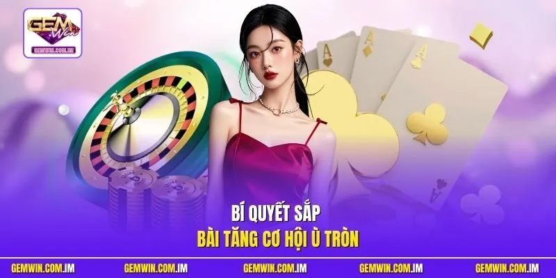 Bí quyết sắp bài tăng cơ hội ù tròn