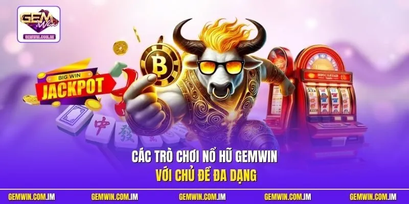 Các trò chơi nổ hũ Gemwin với chủ đề đa dạng