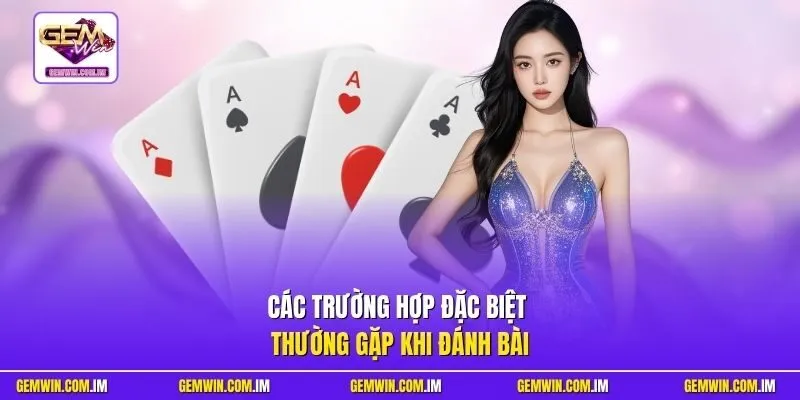 Các trường hợp đặc biệt thường gặp khi đánh bài