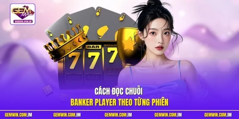 Cách đọc chuỗi Banker Player theo từng phiên
