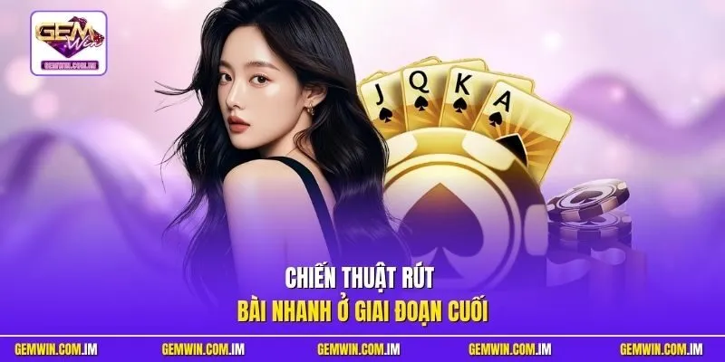 Chiến thuật rút bài nhanh ở giai đoạn cuối