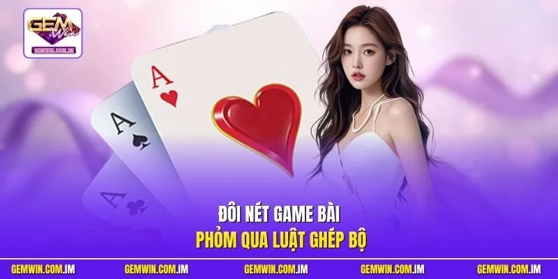 Đôi nét game bài Phỏm qua luật ghép bộ