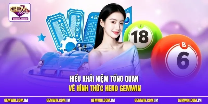 Hiểu khái niệm tổng quan về hình thức Keno Gemwin