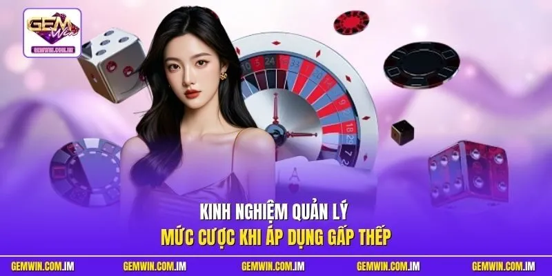 Kinh nghiệm quản lý mức cược khi áp dụng gấp thếp