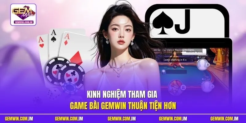 Kinh nghiệm tham gia game bài Gemwin thuận tiện hơn