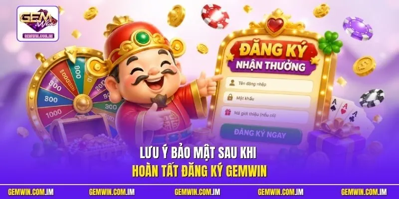 Lưu ý bảo mật sau khi hoàn tất đăng ký Gemwin