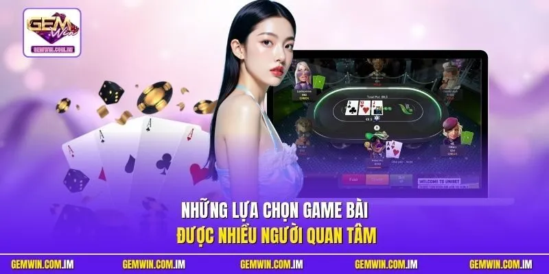 Những lựa chọn game bài được nhiều người quan tâm