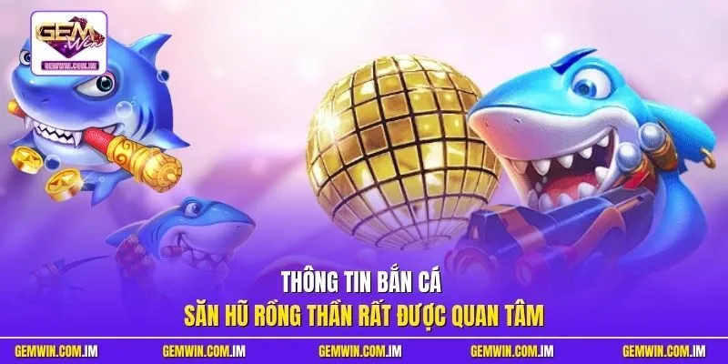 Thông tin Bắn cá săn hũ rồng thần rất được quan tâm