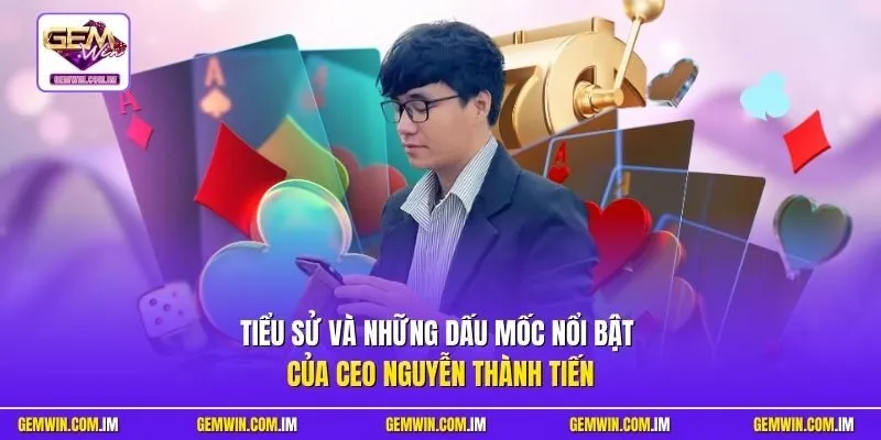 Tiểu sử và những dấu mốc nổi bật của CEO Nguyễn Thành Tiến