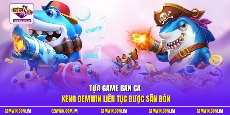 Tựa game Ban ca xeng Gemwin liên tục được săn đón